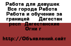 Работа для девушек - Все города Работа » Работа и обучение за границей   . Дагестан респ.,Дагестанские Огни г.